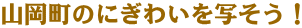 山岡町のにぎわいを写そう！